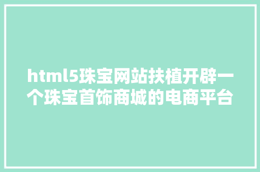 html5珠宝网站扶植开辟一个珠宝首饰商城的电商平台网站年夜概费用须要若干钱 Ruby