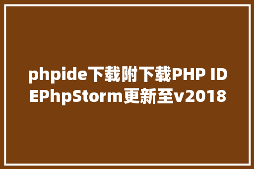 phpide下载附下载PHP IDEPhpStorm更新至v201833 Node.js