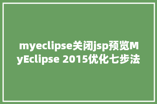 myeclipse关闭jsp预览MyEclipse 2015优化七步法