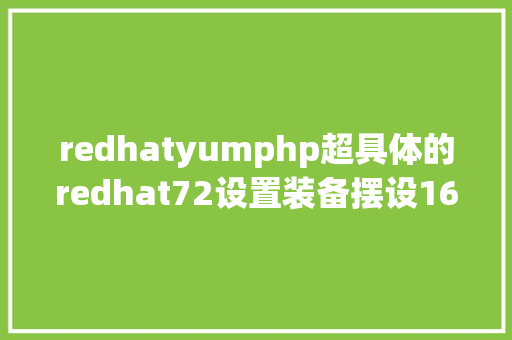 redhatyumphp超具体的redhat72设置装备摆设163 yum源