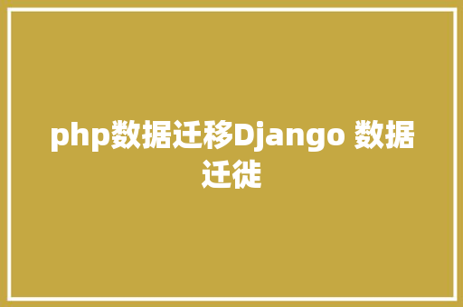 php数据迁移Django 数据迁徙