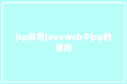 jsp意思javaweb中jsp的懂得