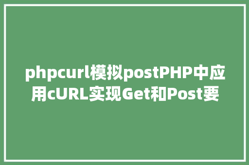 phpcurl模拟postPHP中应用cURL实现Get和Post要求的办法最全 Node.js