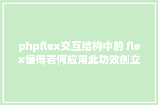 phpflex交互结构中的 flex懂得若何应用此功效创立灵巧的结构