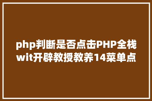 php判断是否点击PHP全栈wit开辟教授教养14菜单点击后果调试