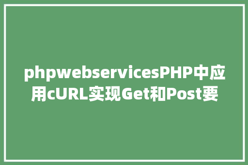 phpwebservicesPHP中应用cURL实现Get和Post要求的办法最全 Vue.js