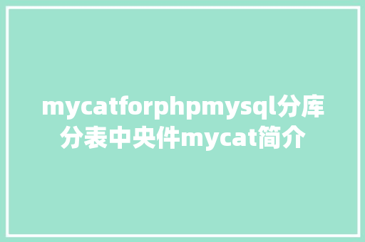 mycatforphpmysql分库分表中央件mycat简介