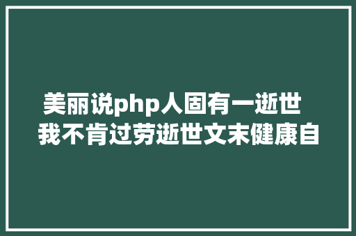 美丽说php人固有一逝世  我不肯过劳逝世文末健康自查