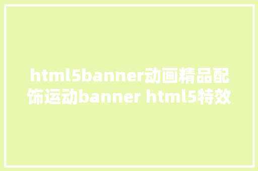 html5banner动画精品配饰运动banner html5特效制造教程