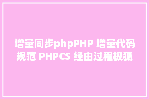 增量同步phpPHP 增量代码规范 PHPCS 经由过程极狐 GitLab CI 腻滑落地