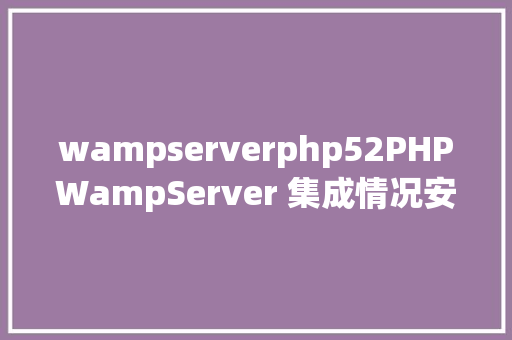 wampserverphp52PHPWampServer 集成情况安装与设置装备摆设 SQL