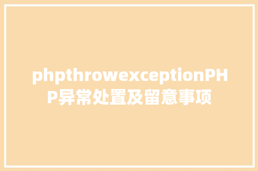 phpthrowexceptionPHP异常处置及留意事项