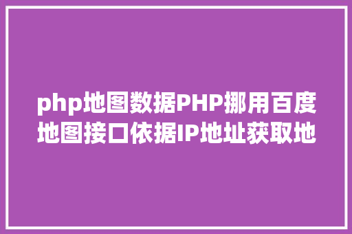 php地图数据PHP挪用百度地图接口依据IP地址获取地域 GraphQL