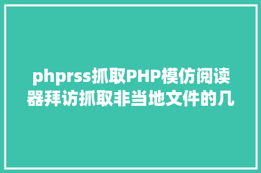 phprss抓取PHP模仿阅读器拜访抓取非当地文件的几种办法爬虫 JavaScript