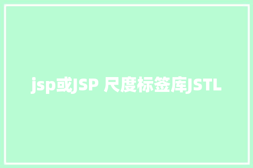 jsp或JSP 尺度标签库JSTL