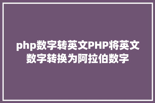 php数字转英文PHP将英文数字转换为阿拉伯数字