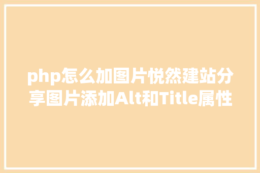 php怎么加图片悦然建站分享图片添加Alt和Title属性剧本Code Snippets