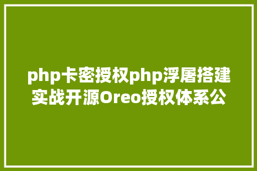 php卡密授权php浮屠搭建实战开源Oreo授权体系公益版本php源码 RESTful API