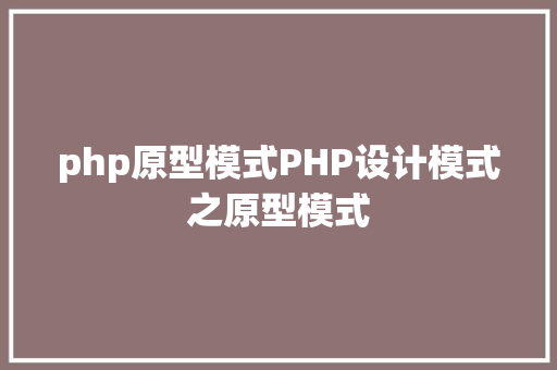 php原型模式PHP设计模式之原型模式 jQuery