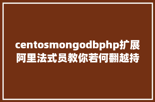 centosmongodbphp扩展阿里法式员教你若何翻越持久层MongoDB数据库设计这座年夜山 Vue.js