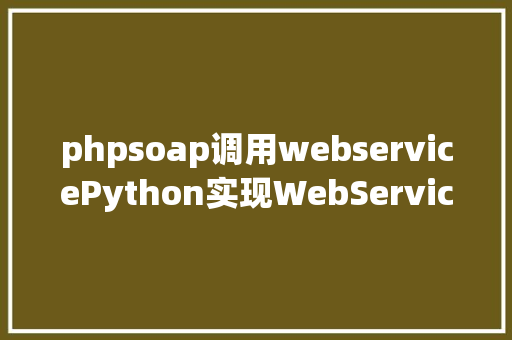 phpsoap调用webservicePython实现WebService接口SOAP