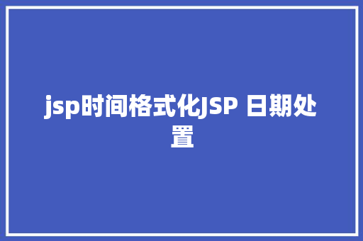 jsp时间格式化JSP 日期处置