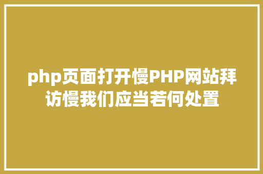 php页面打开慢PHP网站拜访慢我们应当若何处置