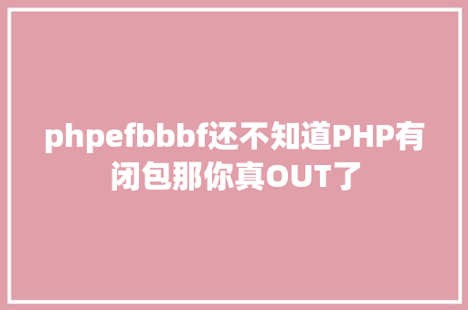 phpefbbbf还不知道PHP有闭包那你真OUT了