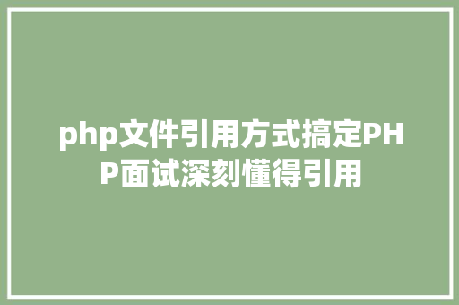 php文件引用方式搞定PHP面试深刻懂得引用 Angular