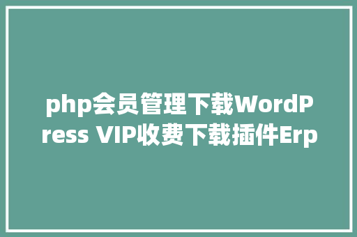 php会员管理下载WordPress VIP收费下载插件Erphpdown v1701 高兴版 Java