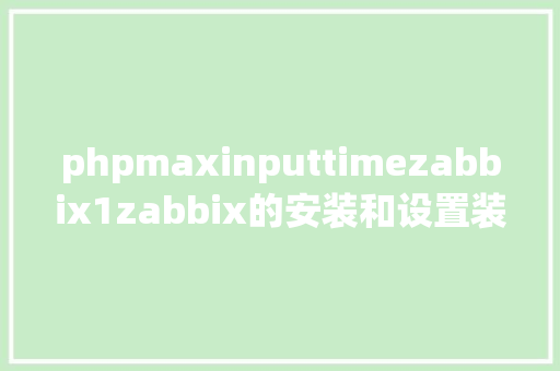 phpmaxinputtimezabbix1zabbix的安装和设置装备摆设