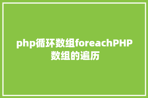 php循环数组foreachPHP 数组的遍历 Node.js