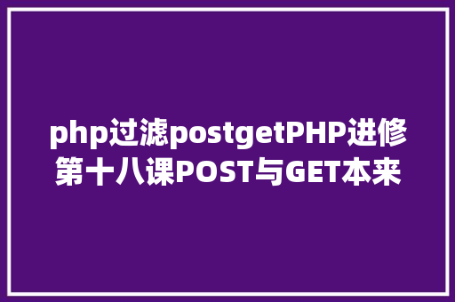 php过滤postgetPHP进修第十八课POST与GET本来如许应用 GraphQL