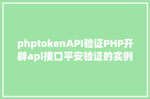 phptokenAPI验证PHP开辟api接口平安验证的实例