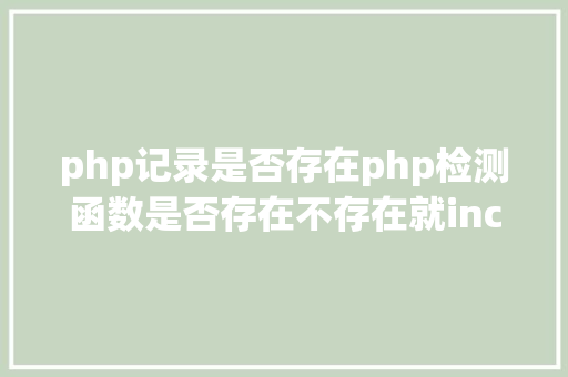 php记录是否存在php检测函数是否存在不存在就include JavaScript