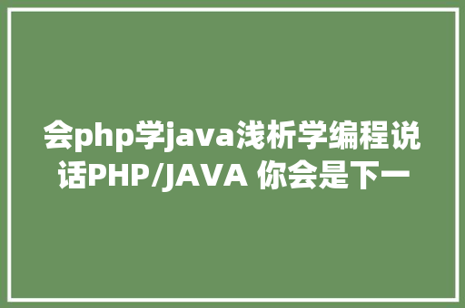 会php学java浅析学编程说话PHP/JAVA 你会是下一个牛起来的人吗