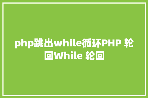 php跳出while循环PHP 轮回While 轮回 JavaScript