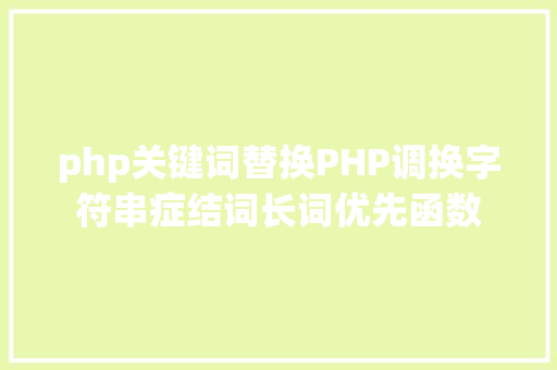 php关键词替换PHP调换字符串症结词长词优先函数 Node.js