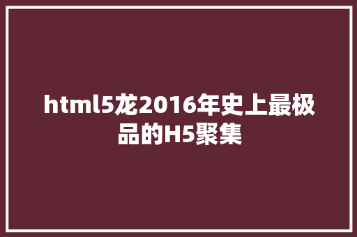 html5龙2016年史上最极品的H5聚集