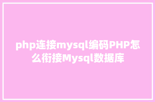 php连接mysql编码PHP怎么衔接Mysql数据库 Webpack