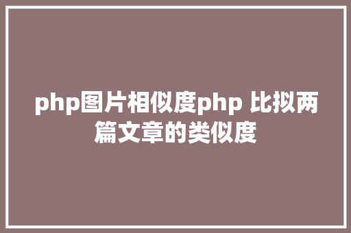 php图片相似度php 比拟两篇文章的类似度 jQuery