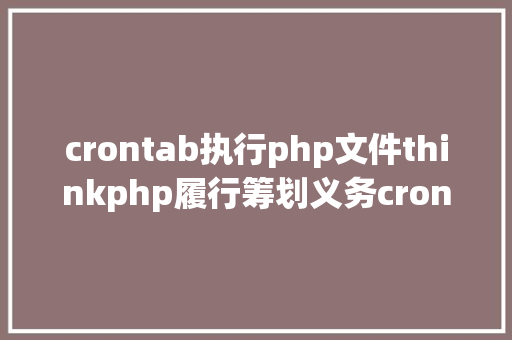 crontab执行php文件thinkphp履行筹划义务crontab