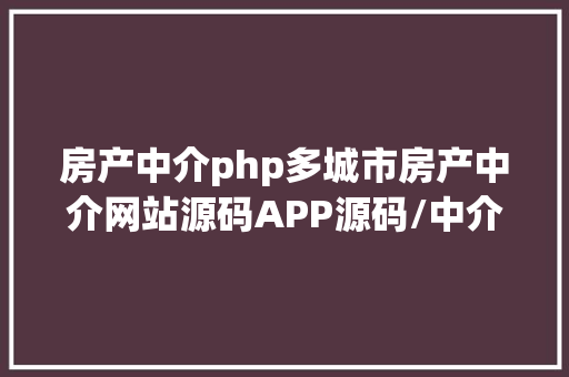 房产中介php多城市房产中介网站源码APP源码/中介掮客人新房二手房楼盘 AJAX