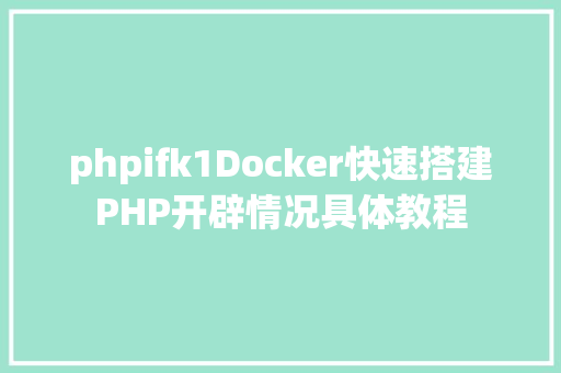 phpifk1Docker快速搭建PHP开辟情况具体教程 RESTful API