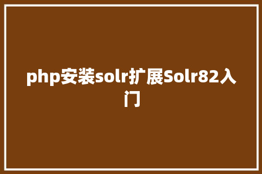 php安装solr扩展Solr82入门