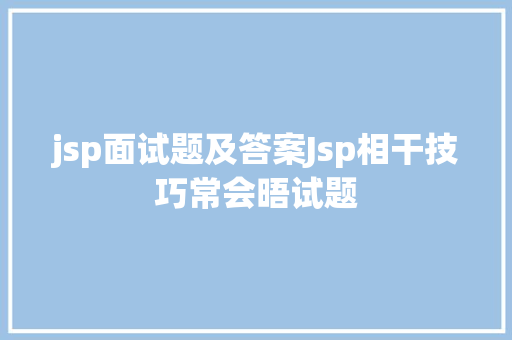 jsp面试题及答案Jsp相干技巧常会晤试题 jQuery