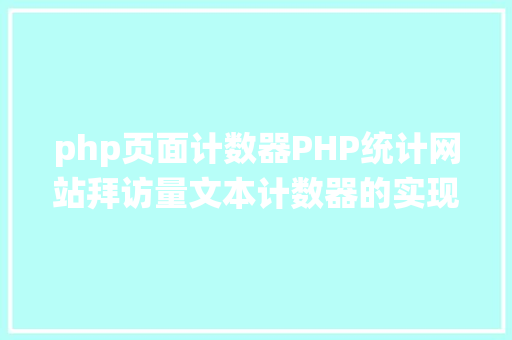 php页面计数器PHP统计网站拜访量文本计数器的实现办法图文视频