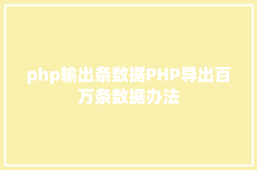 php输出条数据PHP导出百万条数据办法 CSS