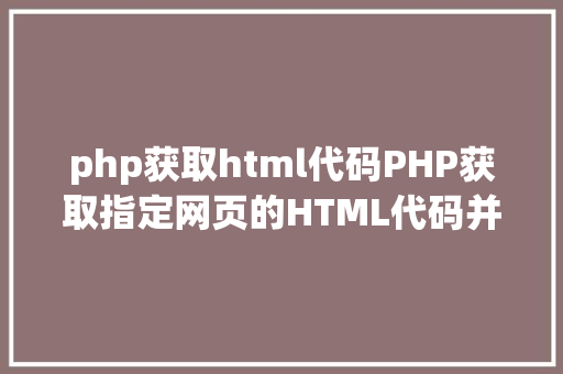 php获取html代码PHP获取指定网页的HTML代码并履行输出 GraphQL