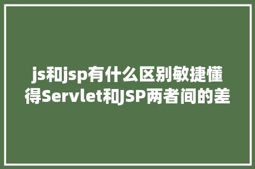 js和jsp有什么区别敏捷懂得Servlet和JSP两者间的差别 Node.js